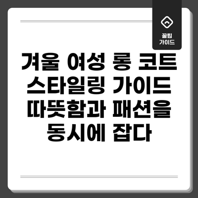 겨울 여성 롱 코트 스타일링 가이드: 따뜻함과 패션을 동시에 잡다