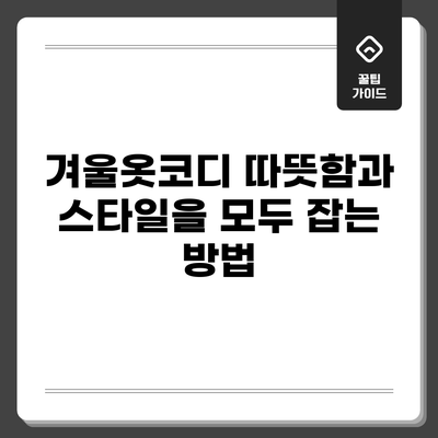 겨울옷코디: 따뜻함과 스타일을 모두 잡는 방법