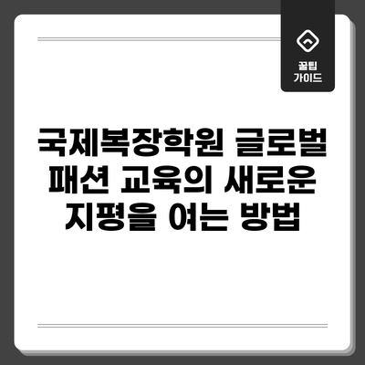 국제복장학원: 글로벌 패션 교육의 새로운 지평을 여는 방법