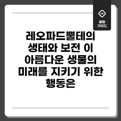 레오파드뿔테의 생태와 보전: 이 아름다운 생물의 미래를 지키기 위한 행동은?