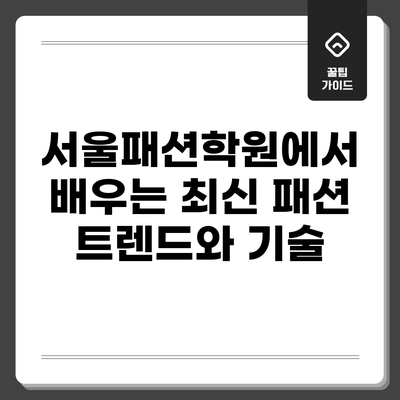 서울패션학원에서 배우는 최신 패션 트렌드와 기술