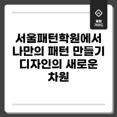 서울패턴학원에서 나만의 패턴 만들기: 디자인의 새로운 차원