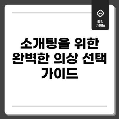 소개팅을 위한 완벽한 의상 선택 가이드