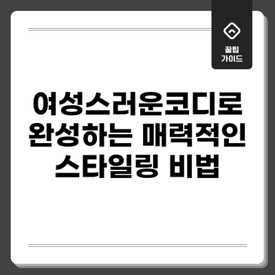 여성스러운코디로 완성하는 매력적인 스타일링 비법