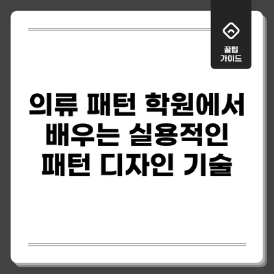 의류 패턴 학원에서 배우는 실용적인 패턴 디자인 기술