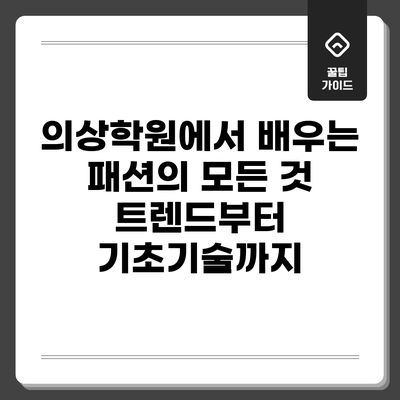 의상학원에서 배우는 패션의 모든 것: 트렌드부터 기초기술까지