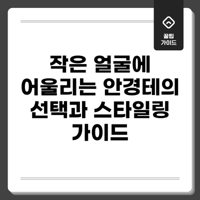 작은 얼굴에 어울리는 안경테의 선택과 스타일링 가이드