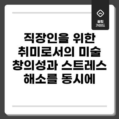 직장인을 위한 취미로서의 미술: 창의성과 스트레스 해소를 동시에