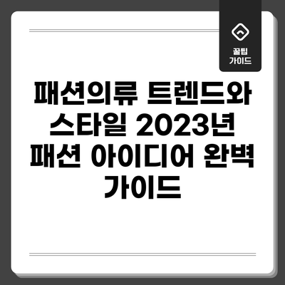 패션의류 트렌드와 스타일: 2023년 패션 아이디어 완벽 가이드