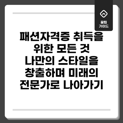 패션자격증 취득을 위한 모든 것: 나만의 스타일을 창출하며 미래의 전문가로 나아가기