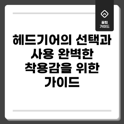 헤드기어의 선택과 사용: 완벽한 착용감을 위한 가이드