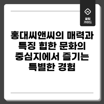 홍대씨앤씨의 매력과 특징: 힙한 문화의 중심지에서 즐기는 특별한 경험