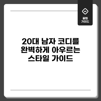 20대 남자 코디를 완벽하게 아우르는 스타일 가이드
