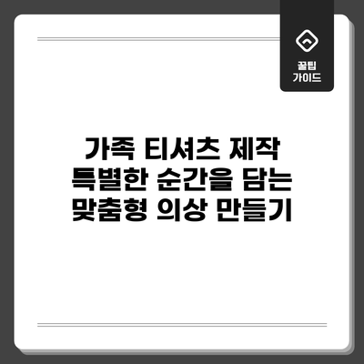 가족 티셔츠 제작: 특별한 순간을 담는 맞춤형 의상 만들기