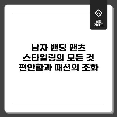 남자 밴딩 팬츠 스타일링의 모든 것: 편안함과 패션의 조화