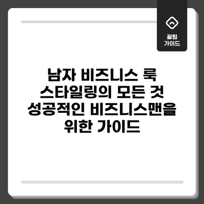 남자 비즈니스 룩 스타일링의 모든 것: 성공적인 비즈니스맨을 위한 가이드