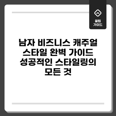 남자 비즈니스 캐주얼 스타일 완벽 가이드: 성공적인 스타일링의 모든 것