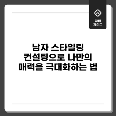 남자 스타일링 컨설팅으로 나만의 매력을 극대화하는 법