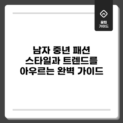 남자 중년 패션: 스타일과 트렌드를 아우르는 완벽 가이드