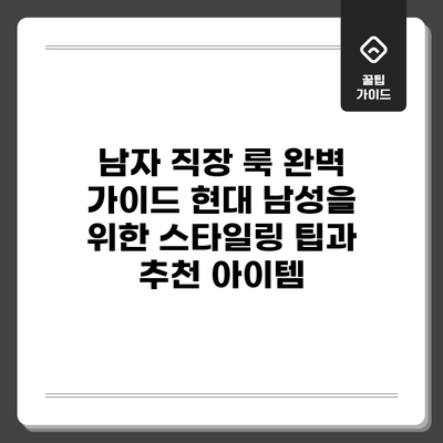 남자 직장 룩 완벽 가이드: 현대 남성을 위한 스타일링 팁과 추천 아이템