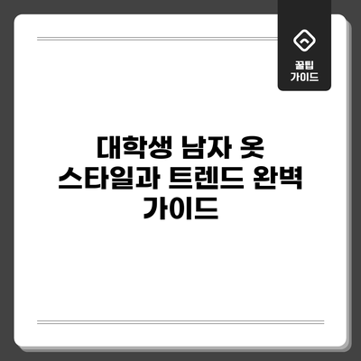대학생 남자 옷 스타일과 트렌드 완벽 가이드