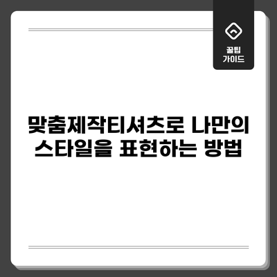 맞춤제작티셔츠로 나만의 스타일을 표현하는 방법