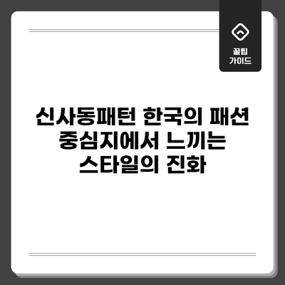 신사동패턴: 한국의 패션 중심지에서 느끼는 스타일의 진화