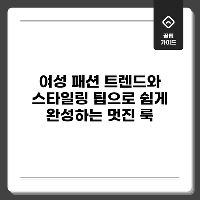 여성 패션 트렌드와 스타일링 팁으로 쉽게 완성하는 멋진 룩