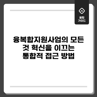 융복합지원사업의 모든 것: 혁신을 이끄는 통합적 접근 방법