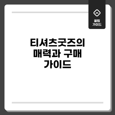 티셔츠굿즈의 매력과 구매 가이드