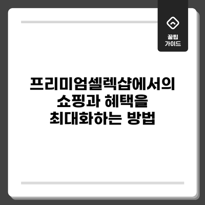 프리미엄셀렉샵에서의 쇼핑과 혜택을 최대화하는 방법