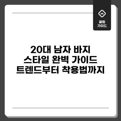 20대 남자 바지 스타일 완벽 가이드: 트렌드부터 착용법까지