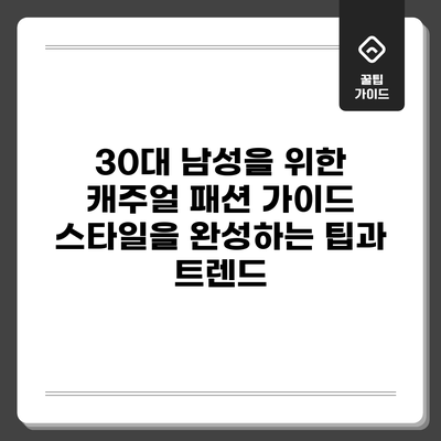 30대 남성을 위한 캐주얼 패션 가이드: 스타일을 완성하는 팁과 트렌드