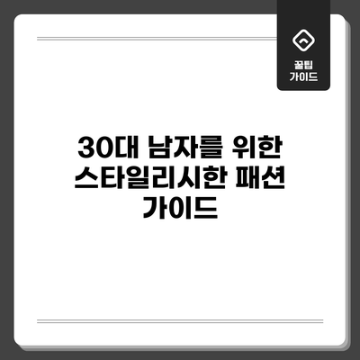 30대 남자를 위한 스타일리시한 패션 가이드
