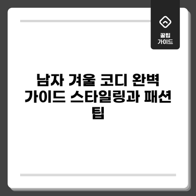 남자 겨울 코디 완벽 가이드: 스타일링과 패션 팁