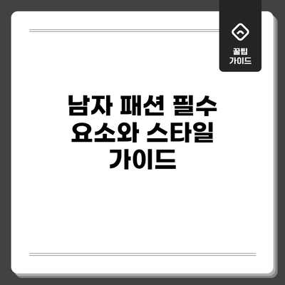남자 패션 필수 요소와 스타일 가이드