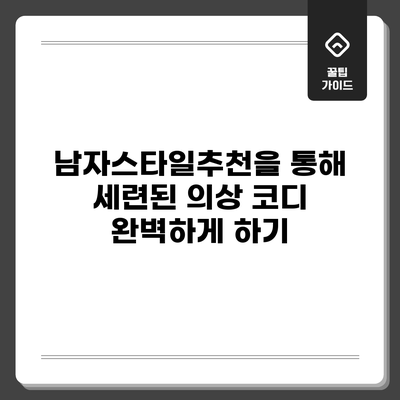 남자스타일추천을 통해 세련된 의상 코디 완벽하게 하기