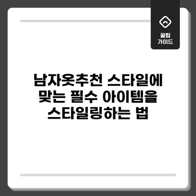 남자옷추천: 스타일에 맞는 필수 아이템을 스타일링하는 법
