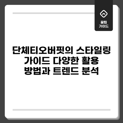 단체티오버핏의 스타일링 가이드: 다양한 활용 방법과 트렌드 분석