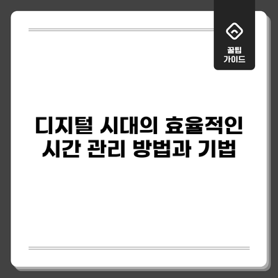 디지털 시대의 효율적인 시간 관리 방법과 기법