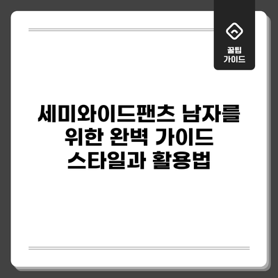 세미와이드팬츠 남자를 위한 완벽 가이드: 스타일과 활용법