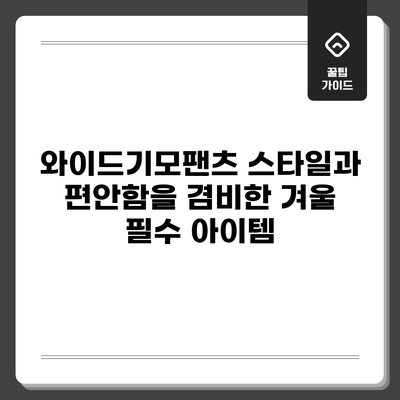 와이드기모팬츠: 스타일과 편안함을 겸비한 겨울 필수 아이템