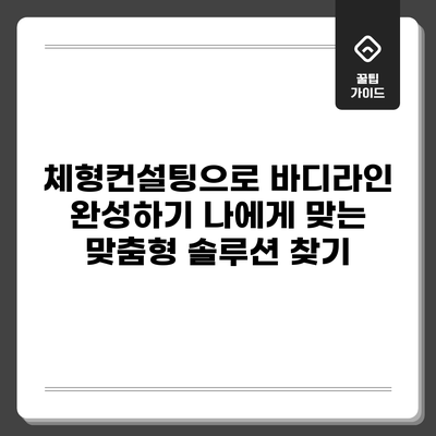 체형컨설팅으로 바디라인 완성하기: 나에게 맞는 맞춤형 솔루션 찾기