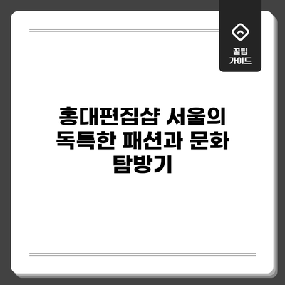 홍대편집샵: 서울의 독특한 패션과 문화 탐방기