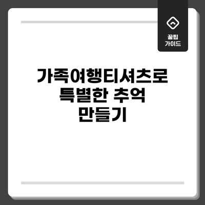 가족여행티셔츠로 특별한 추억 만들기