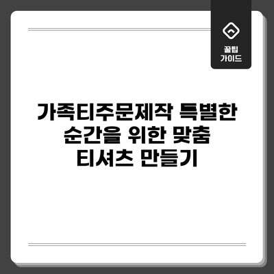 가족티주문제작: 특별한 순간을 위한 맞춤 티셔츠 만들기