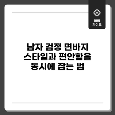 남자 검정 면바지: 스타일과 편안함을 동시에 잡는 법