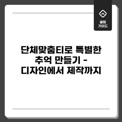 단체맞춤티로 특별한 추억 만들기 - 디자인에서 제작까지