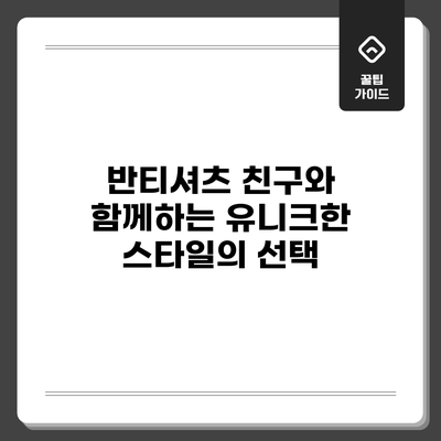 반티셔츠: 친구와 함께하는 유니크한 스타일의 선택