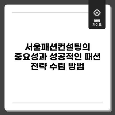 서울패션컨설팅의 중요성과 성공적인 패션 전략 수립 방법